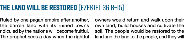The land will be restored (Ezekiel 36:8 15) Ruled by one pagan empire after another, the barren land with its ruined    