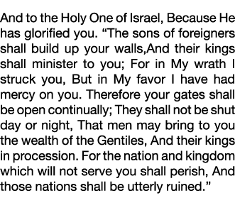 And to the Holy One of Israel, Because He has glorified you   The sons of foreigners shall build up your walls,And th   