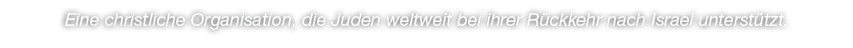 Eine christliche Organisation, die Juden weltweit bei ihrer R ckkehr nach Israel unterst tzt.