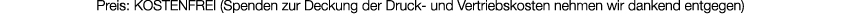 Preis: KOSTENFREI (Spenden zur Deckung der Druck und Vertriebskosten nehmen wir dankend entgegen)