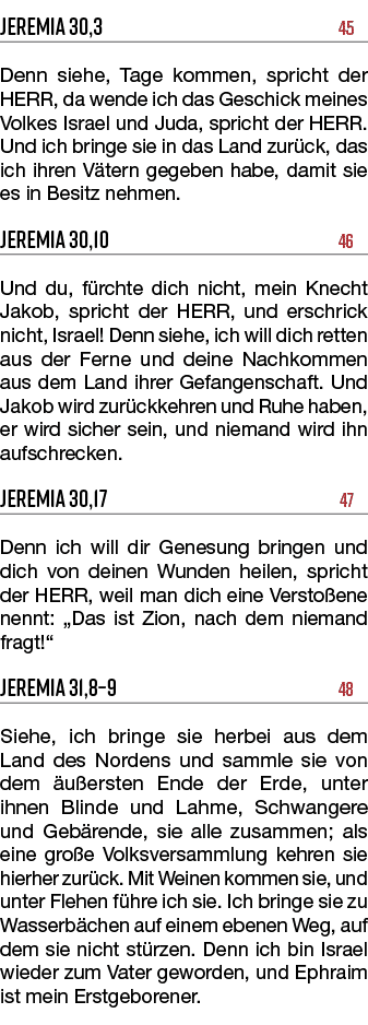 Jeremia 30,3 45 Denn siehe, Tage kommen, spricht der HERR, da wende ich das Geschick meines Volkes Israel und Juda, s...