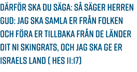 D rf r ska du s ga: S s ger Herren Gud: Jag ska samla er fr n folken och f ra er tillbaka fr n de l nder dit ni skin...