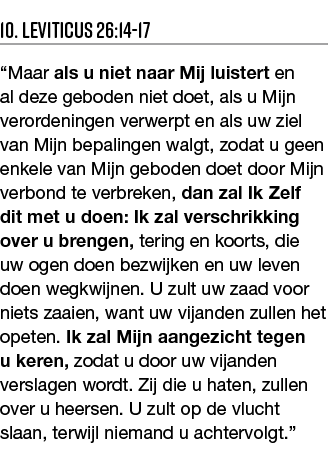 10  Leviticus 26:14-17  Maar als u niet naar Mij luistert en al deze geboden niet doet, als u Mijn verordeningen verw   