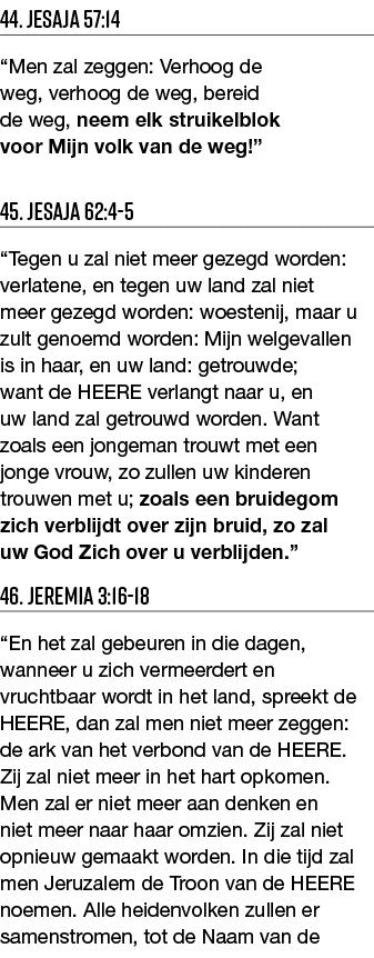 44  Jesaja 57:14  Men zal zeggen: Verhoog de weg, verhoog de weg, bereid de weg, neem elk struikelblok voor Mijn volk   