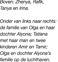 Boven: Zhenya, Rafik, Tanya en Irina. Onder van links naar rechts: de familie van Olga en haar dochter Alyona; Tatian...