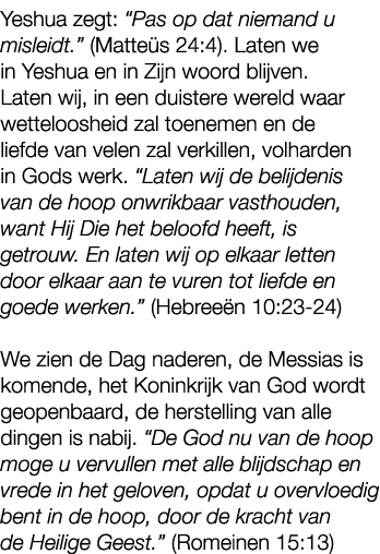 Yeshua zegt: “Pas op dat niemand u misleidt.” (Matte s 24:4). Laten we in Yeshua en in Zijn woord blijven. Laten wij,...