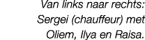Van links naar rechts: Sergei (chauffeur) met Oliem, Ilya en Raisa. 