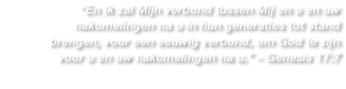 “En Ik zal Mijn verbond tussen Mij en u en uw nakomelingen na u in hun generaties tot stand brengen, voor een eeuwig ...