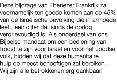 Deze bijdrage van Ebenezer Frankrijk zal voornamelijk ten goede komen aan de 45% van de Isra lische bevolking die in ...