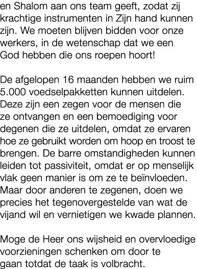 en Shalom aan ons team geeft, zodat zij krachtige instrumenten in Zijn hand kunnen zijn. We moeten blijven bidden voo...