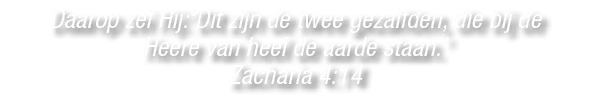 Daarop zei Hij:‘Dit zijn de twee gezalfden, die bij de Heere van heel de aarde staan.’ Zacharia 4:14 