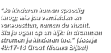 “Je kinderen komen spoedig terug; wie jou vernielden en verwoestten, nemen de vlucht. Sla je ogen op en kijk: In drom...