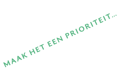 MAAK HET EEN PRIORITEIT… 
