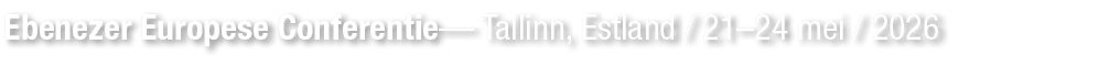 Ebenezer Europese Conferentie— Tallinn, Estland / 21–24 mei / 2026 