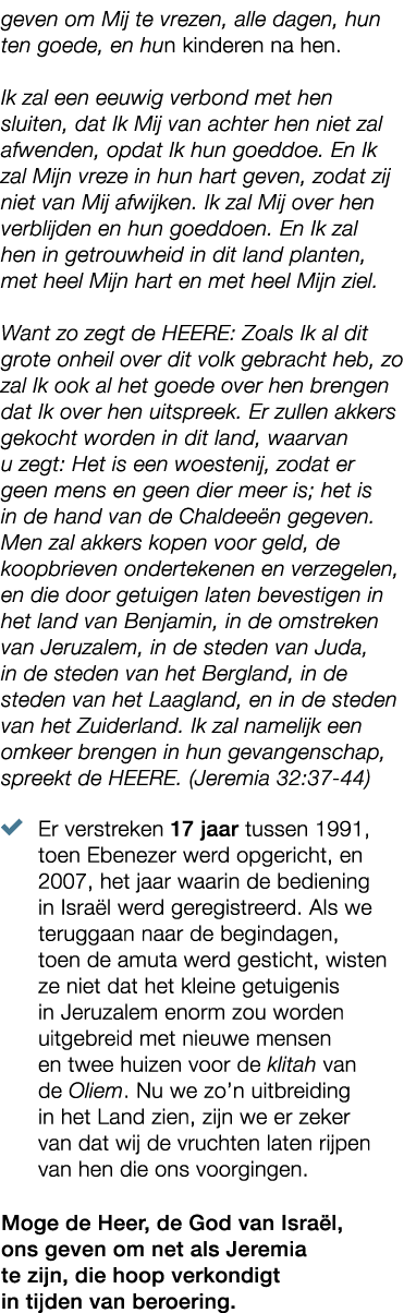 geven om Mij te vrezen, alle dagen, hun ten goede, en hun kinderen na hen. Ik zal een eeuwig verbond met hen sluiten,...