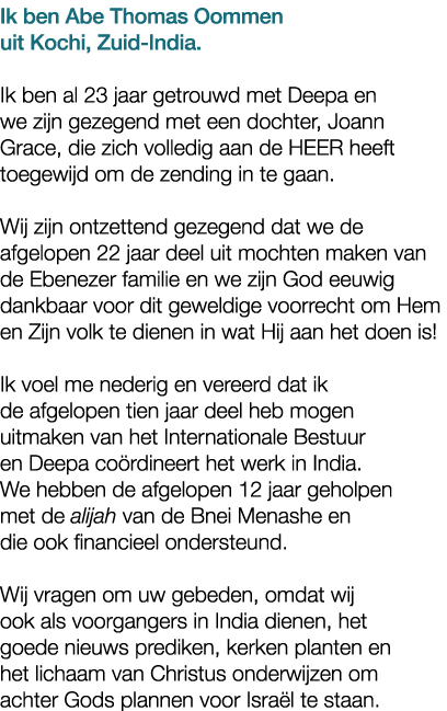 Ik ben Abe Thomas Oommen uit Kochi, Zuid India. Ik ben al 23 jaar getrouwd met Deepa en we zijn gezegend met een doch...