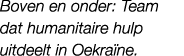 Boven en onder: Team dat humanitaire hulp uitdeelt in Oekra ne.