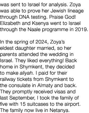 was sent to Israel for analysis. Zoya was able to prove her Jewish lineage through DNA testing. Praise God! Elizabeth...