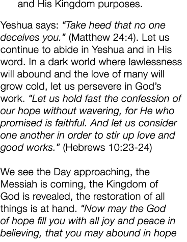and His Kingdom purposes. Yeshua says: “Take heed that no one deceives you.” (Matthew 24:4). Let us continue to abide...