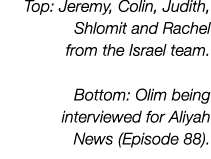 Top: Jeremy, Colin, Judith, Shlomit and Rachel from the Israel team. Bottom: Olim being interviewed for Aliyah News (...