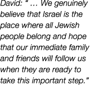 David:     We genuinely believe that Israel is the place where all Jewish people belong and hope that our immediate f   