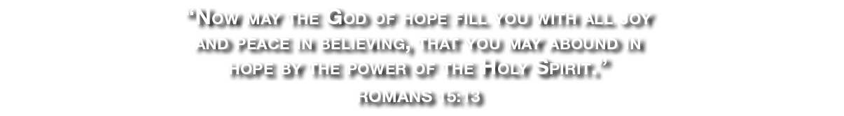 “Now may the God of hope fill you with all joy and peace in believing, that you may abound in hope by the power of th...