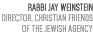 Rabbi Jay Weinstein Director, Christian Friends of The Jewish Agency 