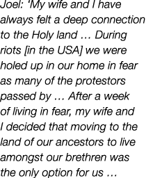 Joel:  My wife and I have always felt a deep connection to the Holy land   During riots  in the USA  we were holed up   