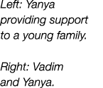 Left: Yanya providing support to a young family. Right: Vadim and Yanya.