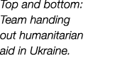 Top and bottom: Team handing out humanitarian aid in Ukraine.