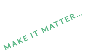MAKE IT MATTER… 