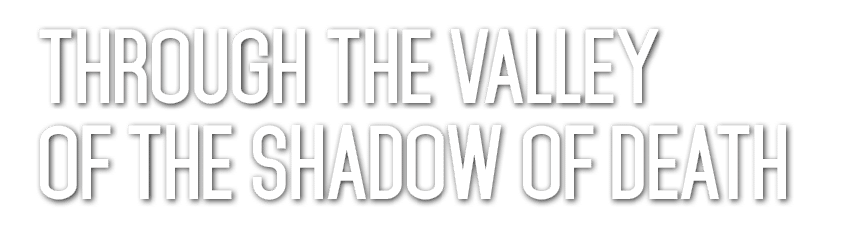 THROUGH THE VALLEY OF THE SHADOW OF DEATH 