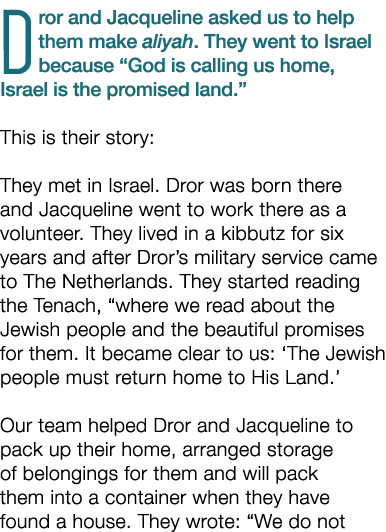Dror and Jacqueline asked us to help them make aliyah. They went to Israel because “God is calling us home, Israel is...