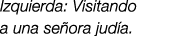 Izquierda: Visitando a una se ora jud a.