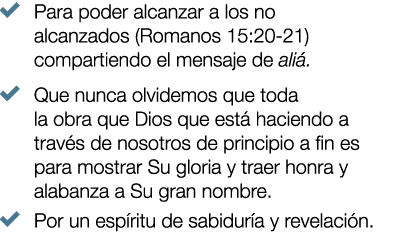 � Para poder alcanzar a los no alcanzados (Romanos 15:20 21) compartiendo el mensaje de ali . � Que nunca olvidemos q...