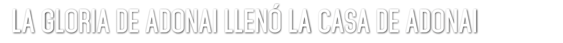 La Gloria de ADONAI Llen la Casa de ADONAI 