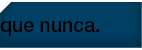 que nunca. 