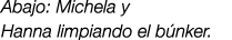 Abajo: Michela y Hanna limpiando el b nker. 