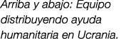 Arriba y abajo: Equipo distribuyendo ayuda humanitaria en Ucrania.