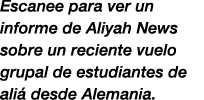 Escanee para ver un informe de Aliyah News sobre un reciente vuelo grupal de estudiantes de ali desde Alemania.