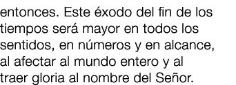 entonces. Este xodo del fin de los tiempos ser  mayor en todos los sentidos, en n meros y en alcance, al afectar al ...