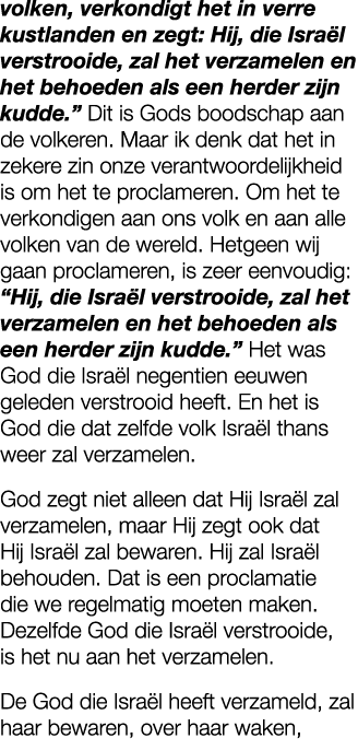 volken, verkondigt het in verre kustlanden en zegt: Hij, die Isra l verstrooide, zal het verzamelen en het behoeden a...