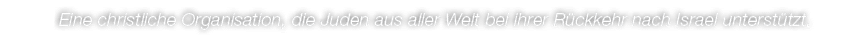 Eine christliche Organisation﻿, die Juden aus aller Welt bei ihrer R ckkehr nach Israel unterst tzt. 