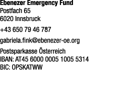 Ebenezer Emergency Fund Postfach 65 6020 Innsbruck +43 650 79 46 787 gabriela.fink@ebenezer oe.org Postsparkasse ste...
