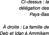 Ci dessus : la d l gation des Pays Bas  droite : La famille de Deb et Idan   Ammikam 