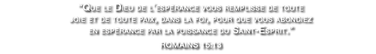 “Que le Dieu de l’esp rance vous remplisse de toute joie et de toute paix, dans la foi, pour que vous abondiez en esp...