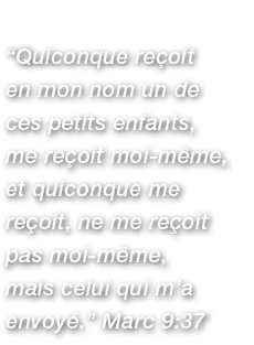 “Quiconque re oit en mon nom un de ces petits enfants, me re oit moi m me, et quiconque me re oit, ne me re oit pas m...