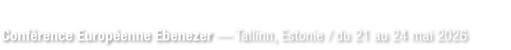 Conf rence Europ enne Ebenezer — Tallinn, Estonie / du 21 au 24 mai 2026 