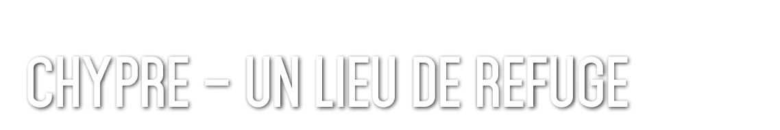Chypre – Un lieu de Refuge 