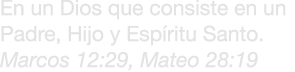 En un Dios que consiste en un Padre, Hijo y Esp ritu Santo. Marcos 12:29, Mateo 28:19 